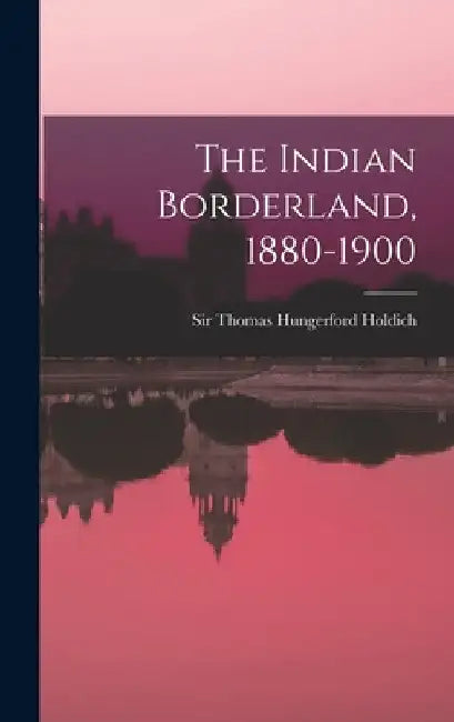 The Indian Borderland, 1880-1900 by Thomas Hungerford Holdich