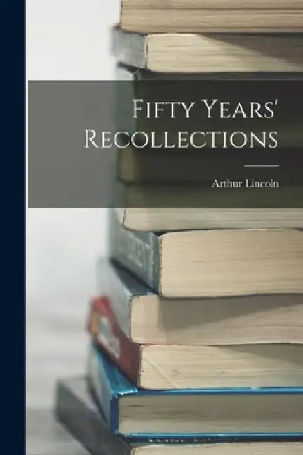 Fifty Years' Recollections by Arthur Lincoln 1864- Faulkner
