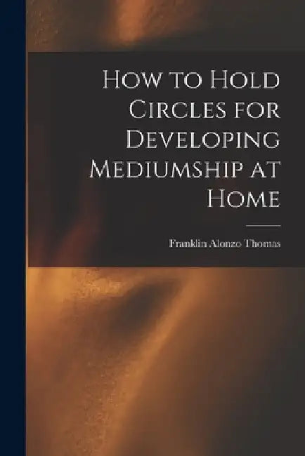 How to Hold Circles for Developing Mediumship at Home by Franklin Alonzo B. 1867 Thomas