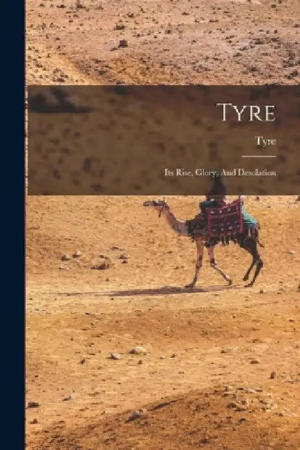 Tyre: Its Rise, Glory, And Desolation by Tyre