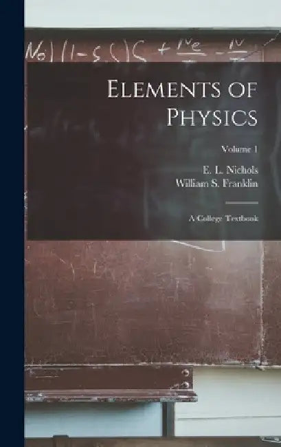 Elements of Physics; a College Textbook; Volume 1 by E. L. (Edward Leamington) 1. Nichols