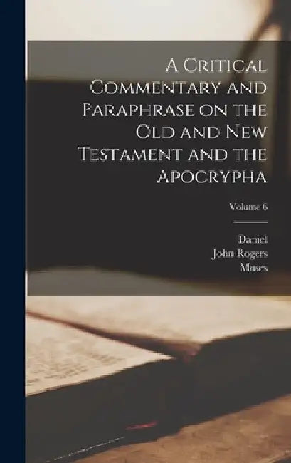 A Critical Commentary and Paraphrase on the Old and New Testament and the Apocrypha; Volume 6 by John Rogers 1782-1861 Pitman