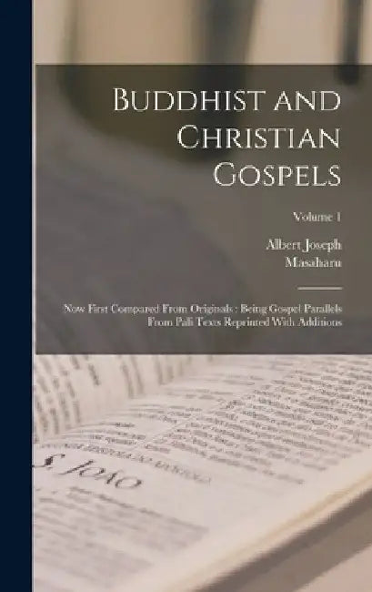 Buddhist and Christian Gospels: Now First Compared From Originals: Being Gospel Parallels From Pali Texts Reprinted With Additions; Volume 1 by Albert Joseph 1857-1941 Edmunds