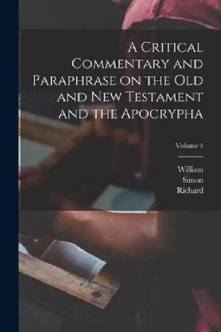 A Critical Commentary and Paraphrase on the Old and New Testament and the Apocrypha; Volume 4 by John Rogers 1782-1861 Pitman