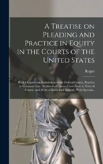 A Treatise on Pleading and Practice in Equity in the Courts of the United States; With Chapters on Jurisdiction of the Federal Courts, Practice at Com by Roger 1857-1924 Foster