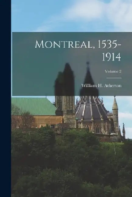 Montreal, 1535-1914; Volume 2 by William H. (William Henry) Atherton