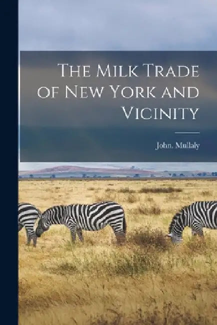 The Milk Trade of New York and Vicinity by John Mullaly