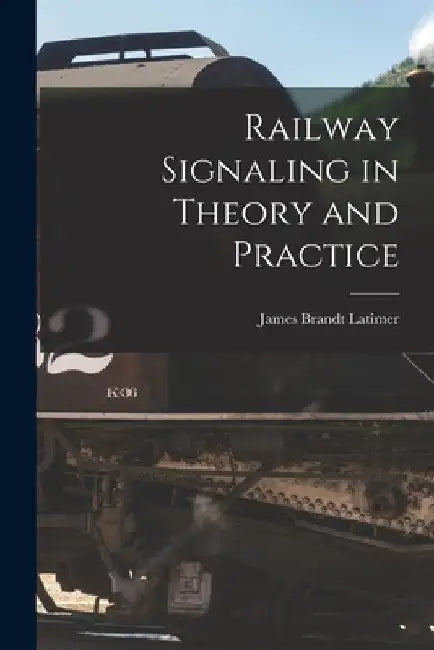 Railway Signaling in Theory and Practice by James Brandt Latimer