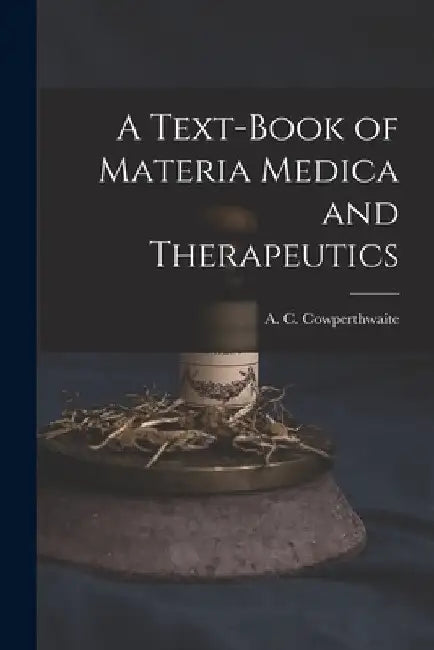 A Text-book of Materia Medica and Therapeutics by A. C. (Allen Corson) Cowperthwaite