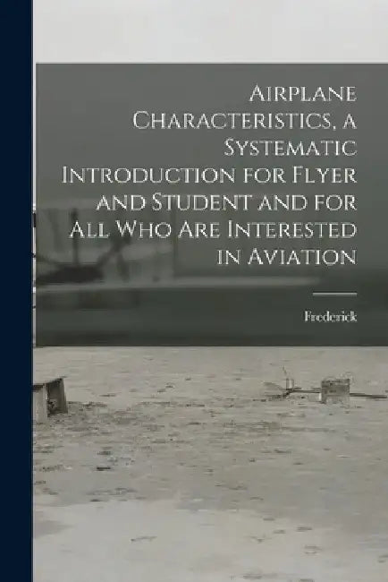 Airplane Characteristics, a Systematic Introduction for Flyer and Student and for All Who Are Interested in Aviation by Frederick 1868- Bedell