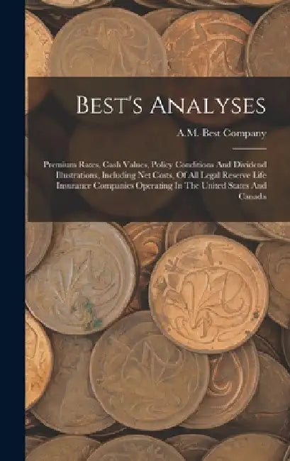 Best's Analyses: Premium Rates, Cash Values, Policy Conditions And Dividend Illustrations, Including Net Costs, Of All Legal Reserve Li by A. M. Best Company