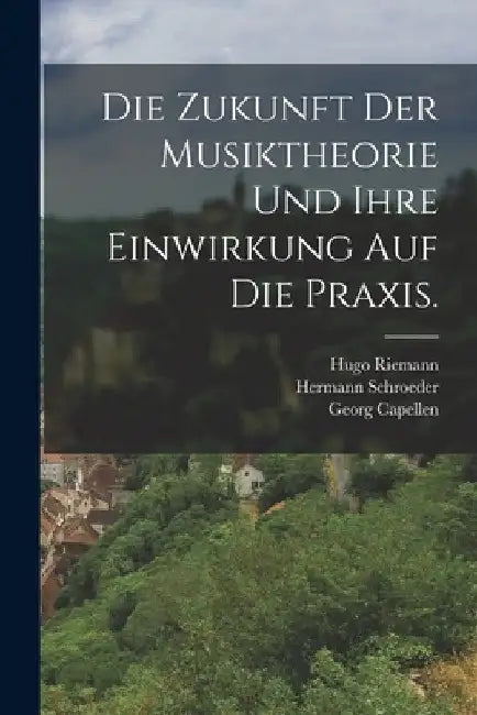 Die Zukunft der Musiktheorie und ihre Einwirkung auf die Praxis. by Georg Capellen