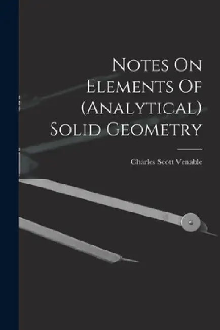 Notes On Elements Of (analytical) Solid Geometry by Charles Scott Venable