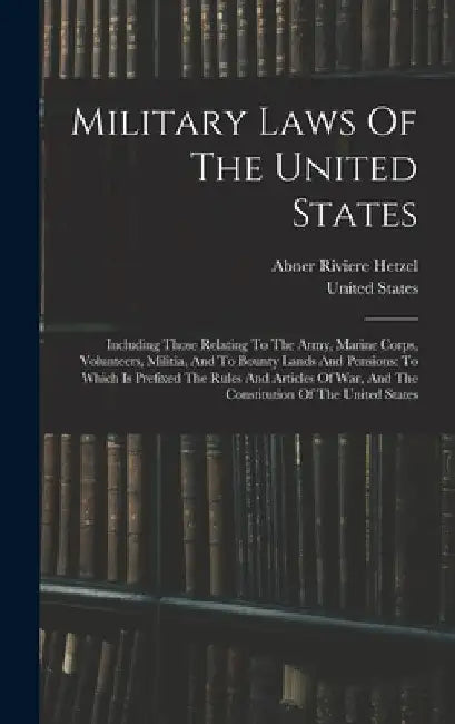 Military Laws Of The United States: Including Those Relating To The Army, Marine Corps, Volunteers, Militia, And To Bounty Lands And Pensions: To Whic by United States
