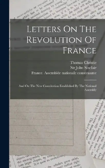 Letters On The Revolution Of France: And On The New Constitution Established By The National Assembly by Thomas Christie
