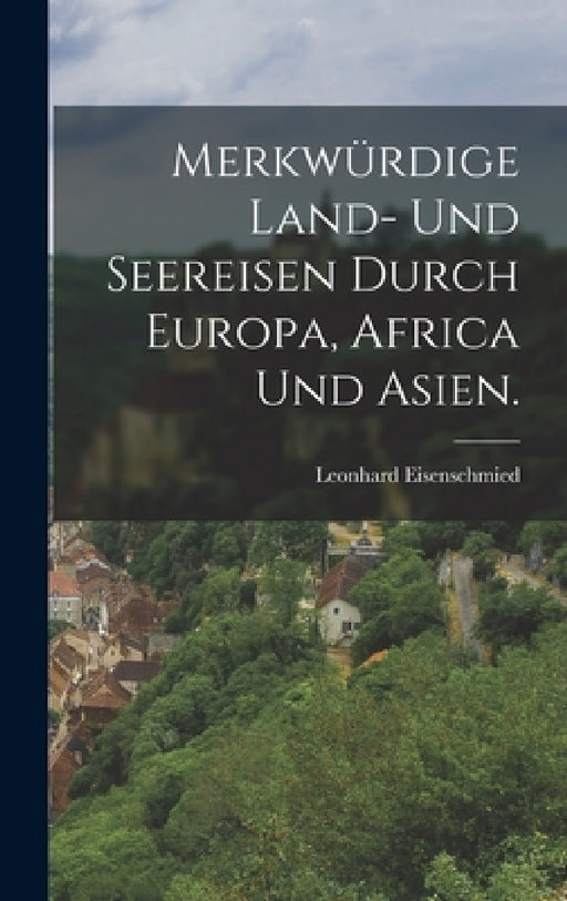 Merkwürdige Land- und Seereisen durch Europa, Africa und Asien. by Leonhard Eisenschmied