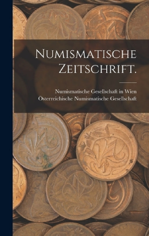 Numismatische Zeitschrift. by Österreichische Numismati Gesellschaft, Numismatische Gesellschaft in Wien