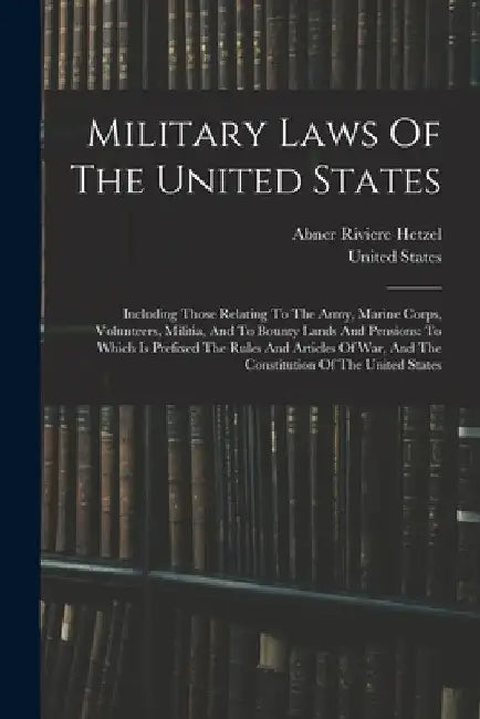 Military Laws Of The United States: Including Those Relating To The Army, Marine Corps, Volunteers, Militia, And To Bounty Lands And Pensions: To Whic by United States