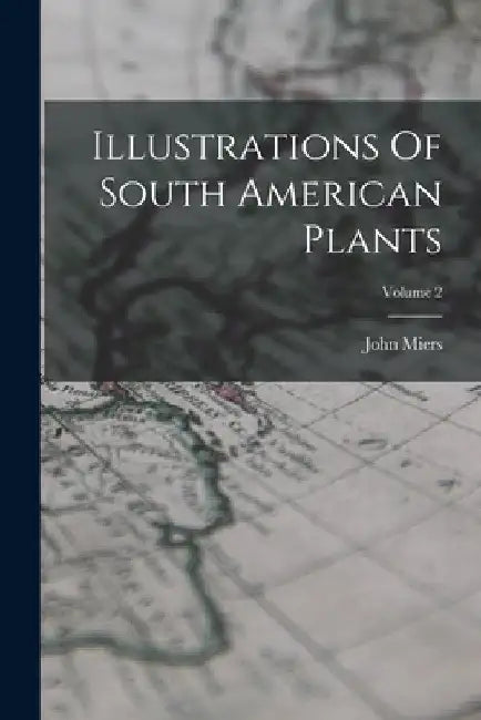 Illustrations Of South American Plants; Volume 2 by John Miers