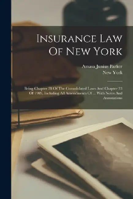 Insurance Law Of New York: Being Chapter 28 Of The Consolidated Laws And Chapter 33 Of 1909, Including All Amendments Of ... With Notes And Annotation by New York (State)