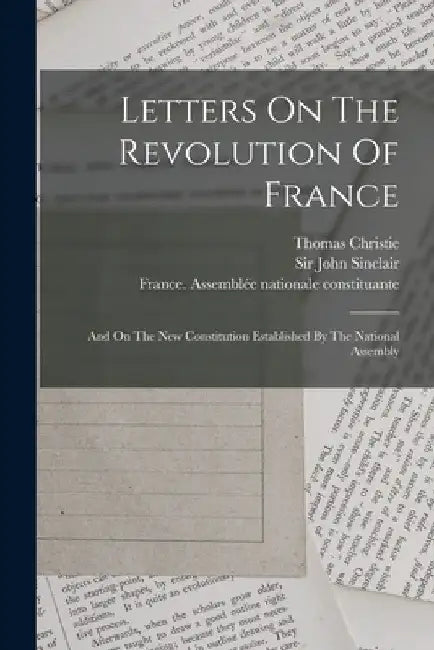 Letters On The Revolution Of France: And On The New Constitution Established By The National Assembly by Thomas Christie