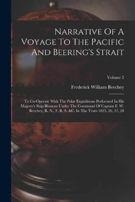 Narrative Of A Voyage To The Pacific And Beering's Strait: To Co-operate With The Polar Expeditions Performed In His Majesty's Ship Blossom Under The by Frederick William Beechey