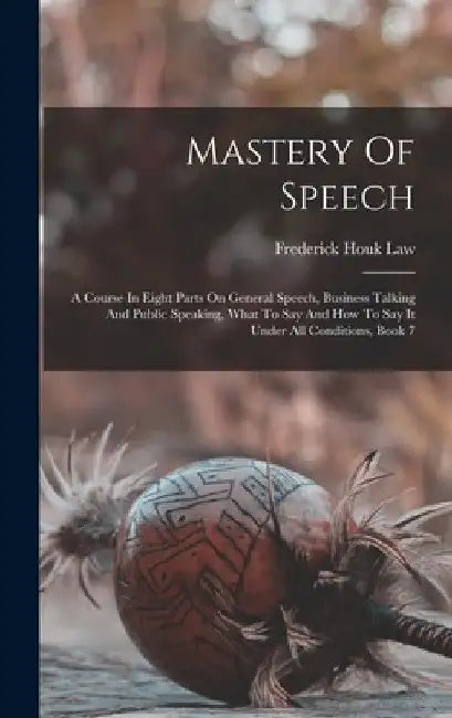 Mastery Of Speech: A Course In Eight Parts On General Speech, Business Talking And Public Speaking, What To Say And How To Say It Under A by Frederick Houk Law