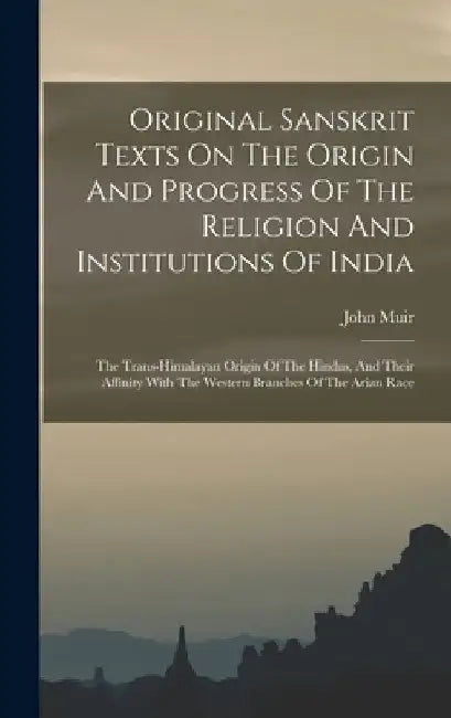 Original Sanskrit Texts On The Origin And Progress Of The Religion And Institutions Of India: The Trans-himalayan Origin Of The Hindus, And Their Affi by John Muir