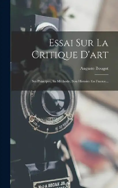 Essai Sur La Critique D'art: Ses Principes, Sa Méthode, Son Histoire En France... by Auguste Bougot