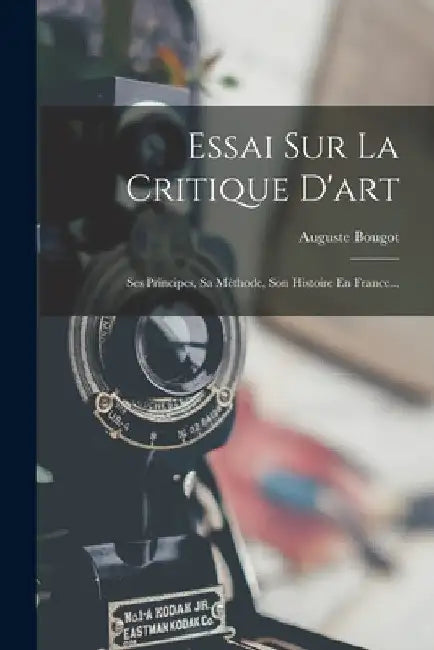 Essai Sur La Critique D'art: Ses Principes, Sa Méthode, Son Histoire En France... by Auguste Bougot