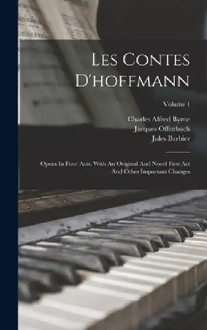 Les Contes D'hoffmann: Opera In Four Acts. With An Original And Novel First Act And Other Important Changes; Volume 1 by Jacques Offenbach