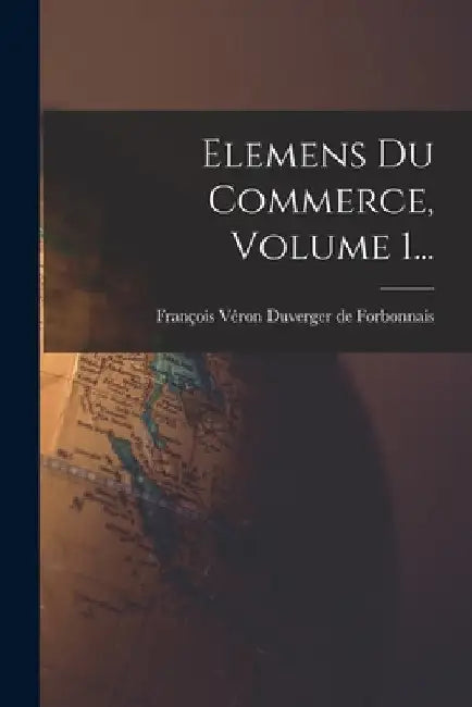 Elemens Du Commerce, Volume 1... by François Véron Duverger de Forbonnais