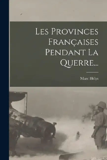 Les Provinces Françaises Pendant La Querre... by Marc Hélys