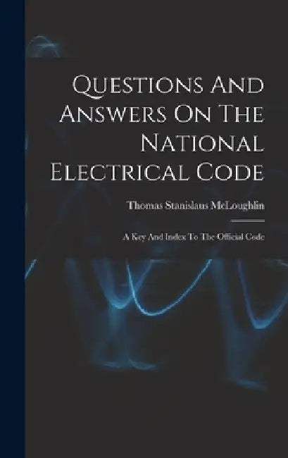 Questions And Answers On The National Electrical Code: A Key And Index To The Official Code by Thomas Stanislaus McLoughlin