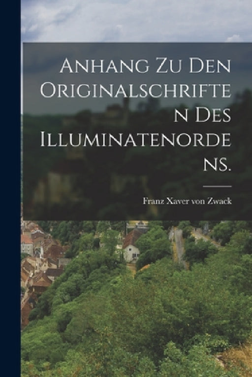 Anhang zu den Originalschriften des Illuminatenordens. by Franz Xaver Von Zwack