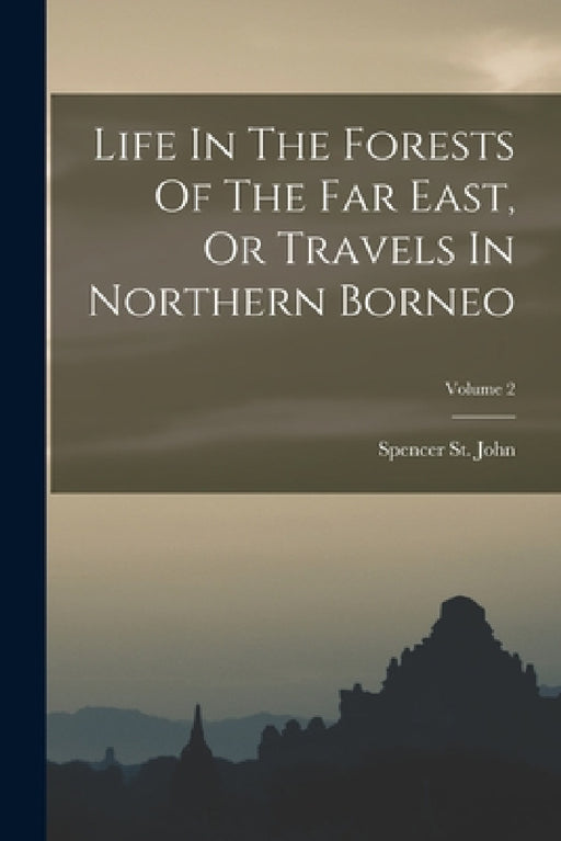 Life In The Forests Of The Far East, Or Travels In Northern Borneo; Volume 2 by Spencer St John