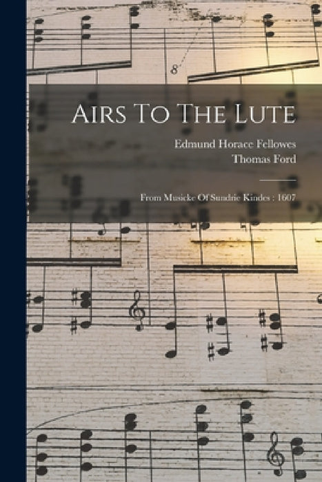 Airs To The Lute: From Musicke Of Sundrie Kindes: 1607 by Thomas Ford, Edmund Horace Fellowes