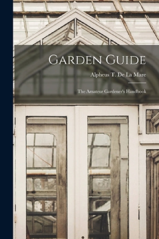 Garden Guide: The Amateur Gardener's Handbook by Alpheus T de la Mare