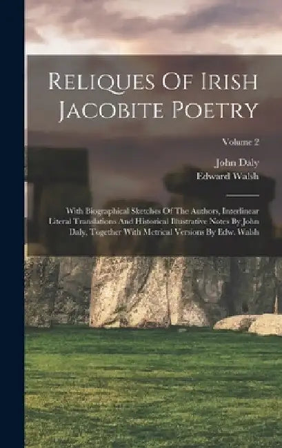Reliques Of Irish Jacobite Poetry: With Biographical Sketches Of The Authors, Interlinear Literal Translations And Historical Illustrative Notes By Jo by John Daly