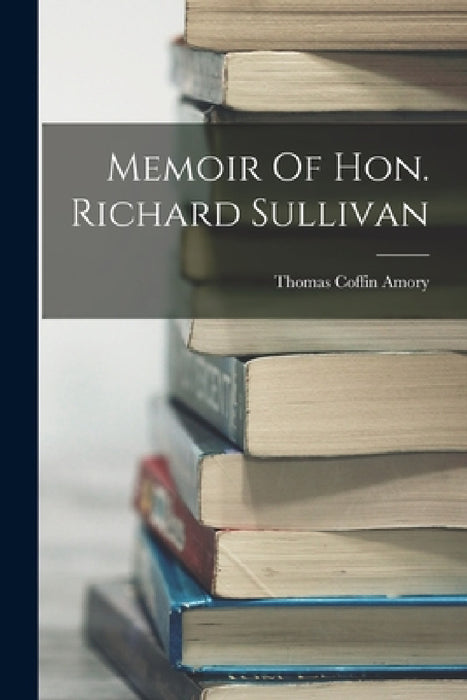 Memoir Of Hon. Richard Sullivan by Thomas Coffin Amory