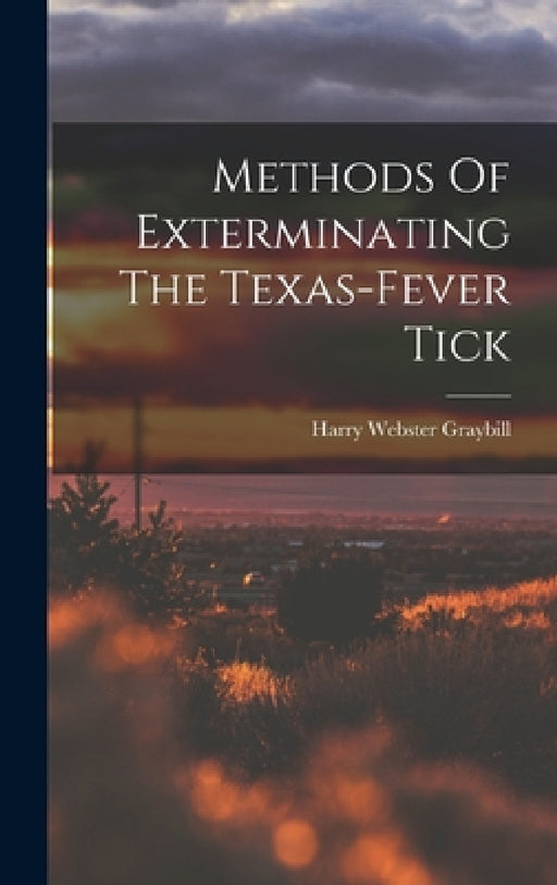 Methods Of Exterminating The Texas-fever Tick by Harry Webster Graybill