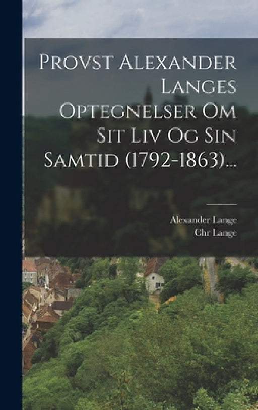 Provst Alexander Langes Optegnelser Om Sit Liv Og Sin Samtid (1792-1863)... by Alexander Lange, Chr Lange