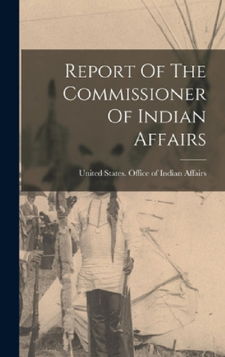 Report Of The Commissioner Of Indian Affairs by United States Office of Indian Affairs