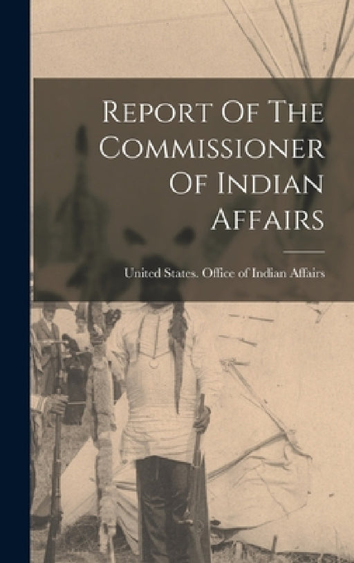 Report Of The Commissioner Of Indian Affairs by United States Office of Indian Affairs
