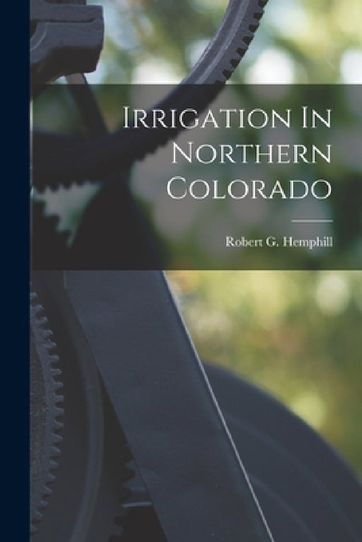 Irrigation In Northern Colorado by Robert G. Hemphill