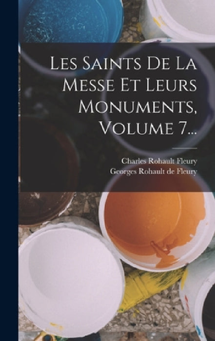 Les Saints De La Messe Et Leurs Monuments, Volume 7... by Charles Rohault Fleury, Georges Rohault de Fleury