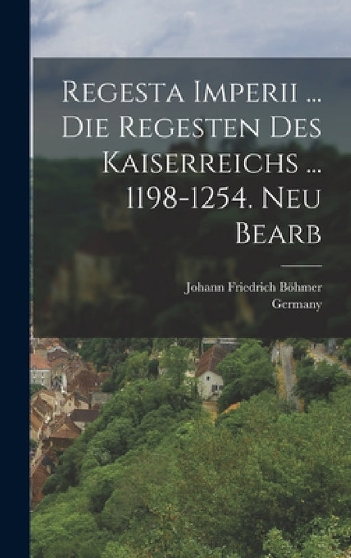 Regesta Imperii ... Die Regesten Des Kaiserreichs ... 1198-1254. Neu Bearb by Johann Friedrich Böhmer, Germany