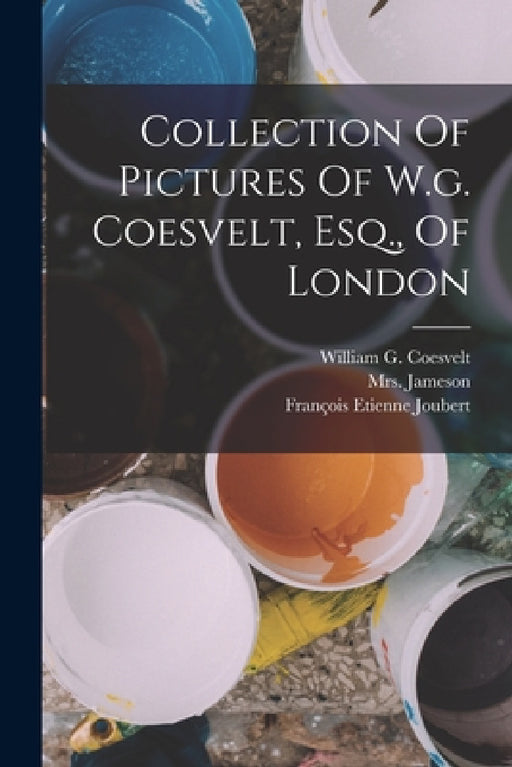 Collection Of Pictures Of W.g. Coesvelt, Esq., Of London by William G. Coesvelt, Mrs Jameson (Anna), François Etienne Joubert