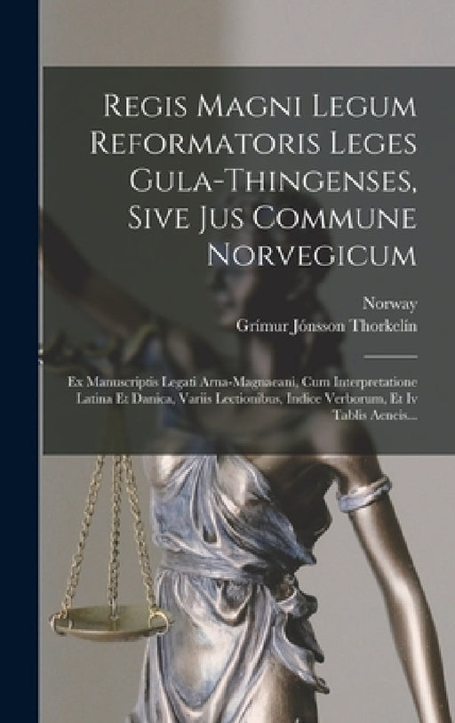 Regis Magni Legum Reformatoris Leges Gula-thingenses, Sive Jus Commune Norvegicum: Ex Manuscriptis Legati Arna-magnaeani, Cum Interpretatione Latina E by Norway, Grímur Jónsson Thorkelín