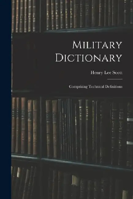 Military Dictionary: Comprising Technical Definitions by Henry Lee Scott